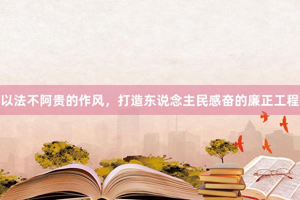 以法不阿贵的作风，打造东说念主民感奋的廉正工程